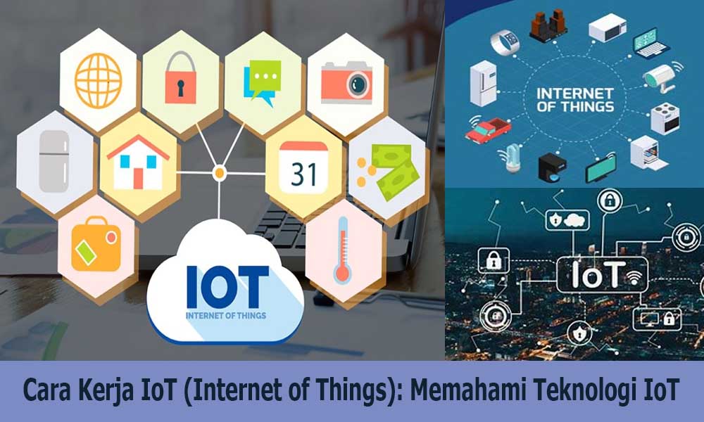 Cara Kerja IoT (Internet of Things): Memahami Teknologi IoT Cara Aman Menggunakan Teknologi Internet Of Things