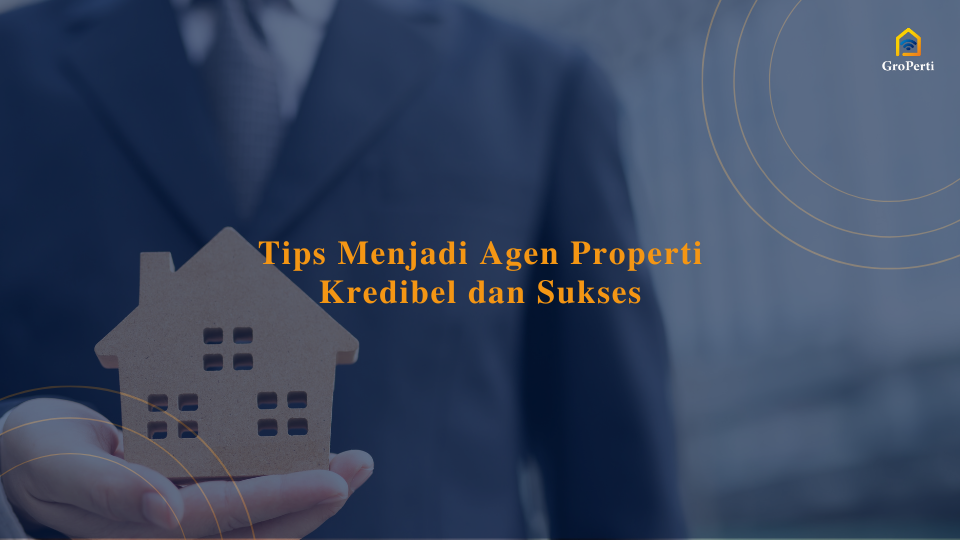 8 Tips Menjadi Agen Properti yang Kredibel dan Sukses - Groperti Blog Tips Memilih Agen Properti Yang Terpercaya